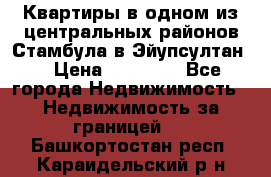 Квартиры в одном из центральных районов Стамбула в Эйупсултан. › Цена ­ 48 000 - Все города Недвижимость » Недвижимость за границей   . Башкортостан респ.,Караидельский р-н